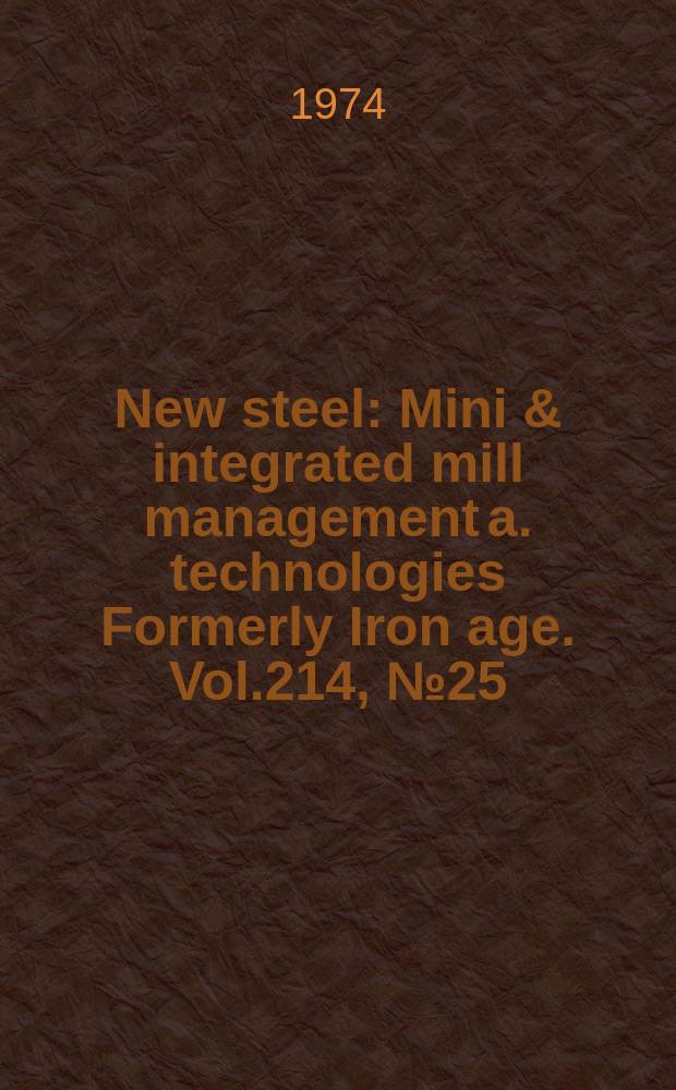 New steel : Mini & integrated mill management a. technologies [Formerly] Iron age. Vol.214, №25