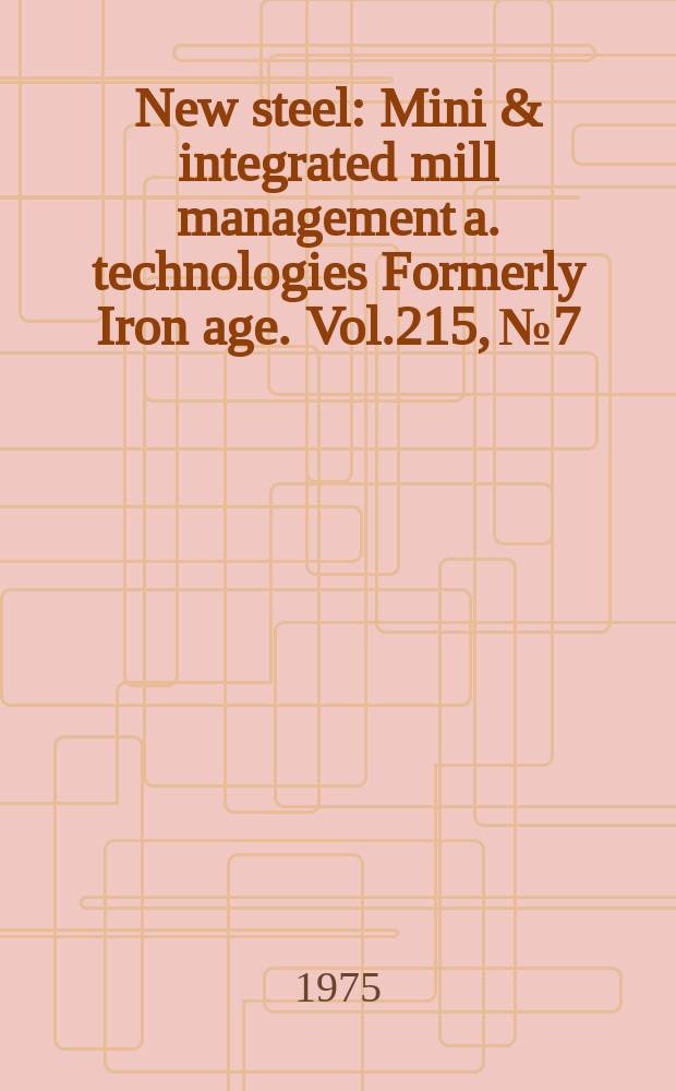 New steel : Mini & integrated mill management a. technologies [Formerly] Iron age. Vol.215, №7