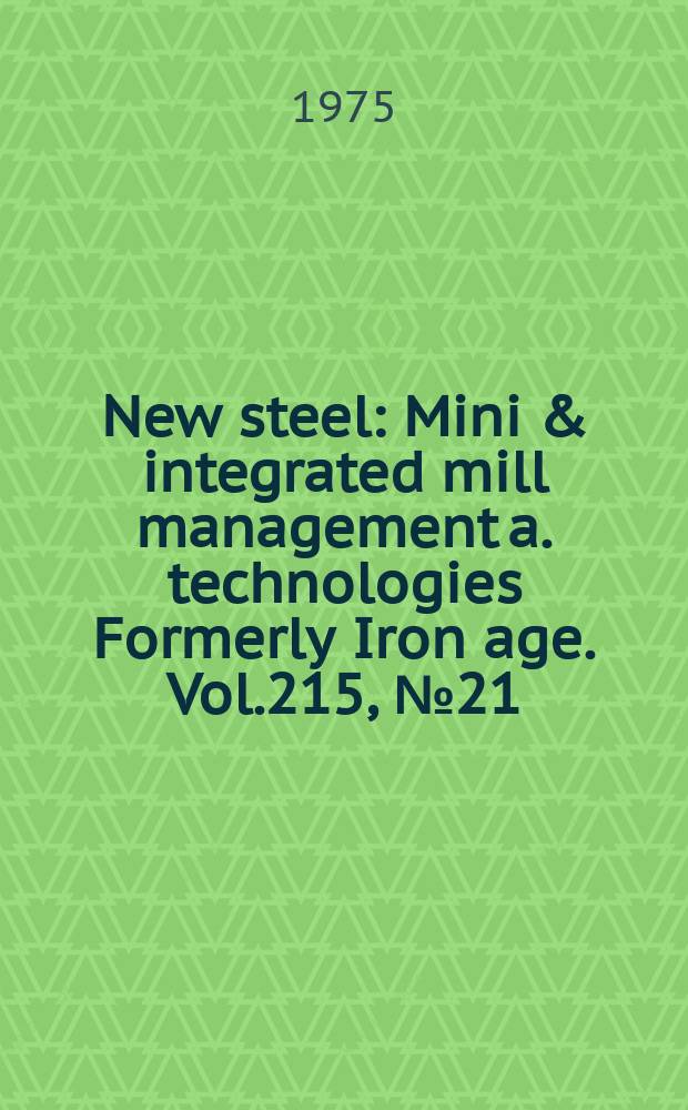 New steel : Mini & integrated mill management a. technologies [Formerly] Iron age. Vol.215, №21