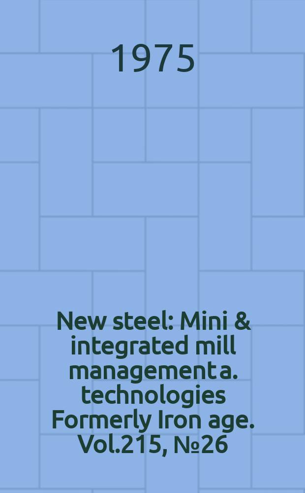 New steel : Mini & integrated mill management a. technologies [Formerly] Iron age. Vol.215, №26