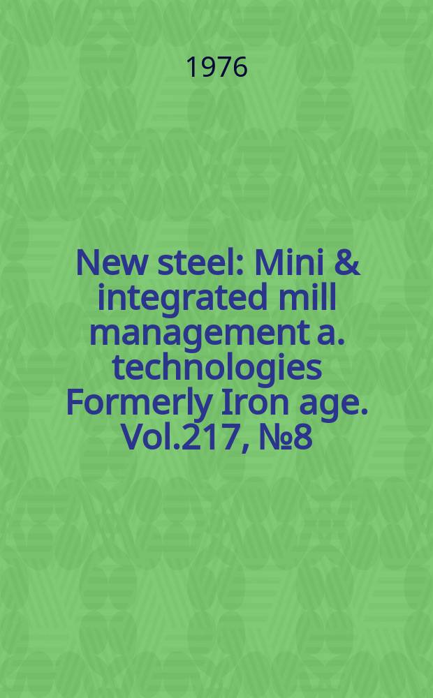 New steel : Mini & integrated mill management a. technologies [Formerly] Iron age. Vol.217, №8