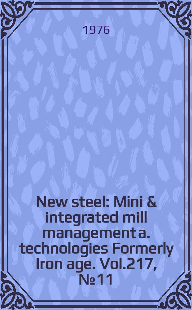 New steel : Mini & integrated mill management a. technologies [Formerly] Iron age. Vol.217, №11