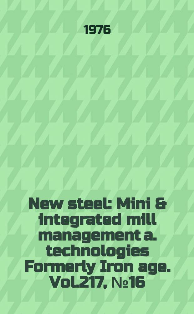 New steel : Mini & integrated mill management a. technologies [Formerly] Iron age. Vol.217, №16