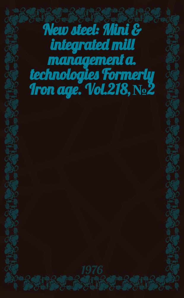 New steel : Mini & integrated mill management a. technologies [Formerly] Iron age. Vol.218, №2