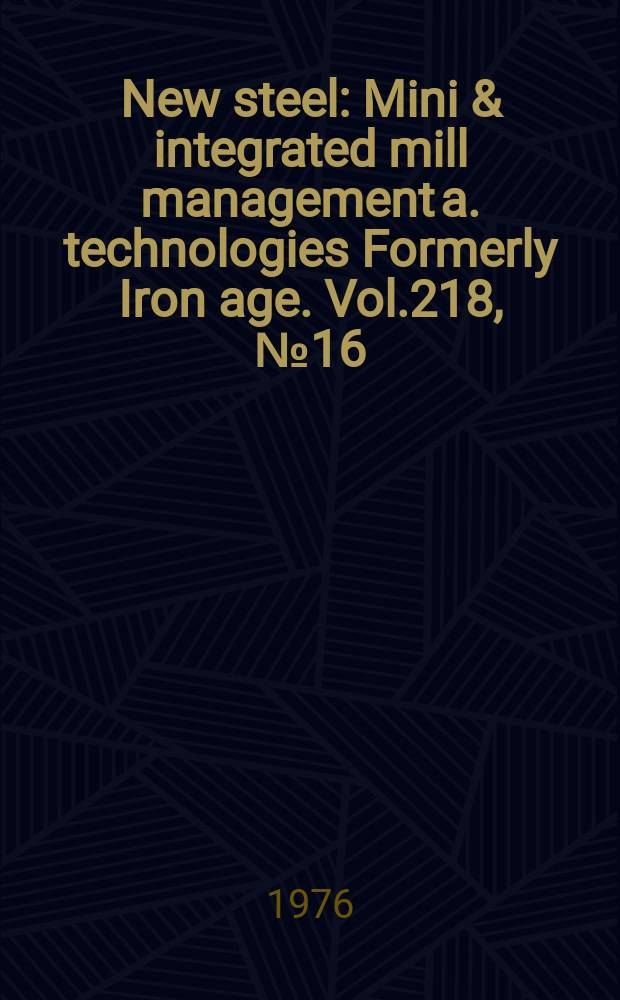 New steel : Mini & integrated mill management a. technologies [Formerly] Iron age. Vol.218, №16