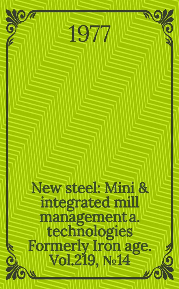 New steel : Mini & integrated mill management a. technologies [Formerly] Iron age. Vol.219, №14