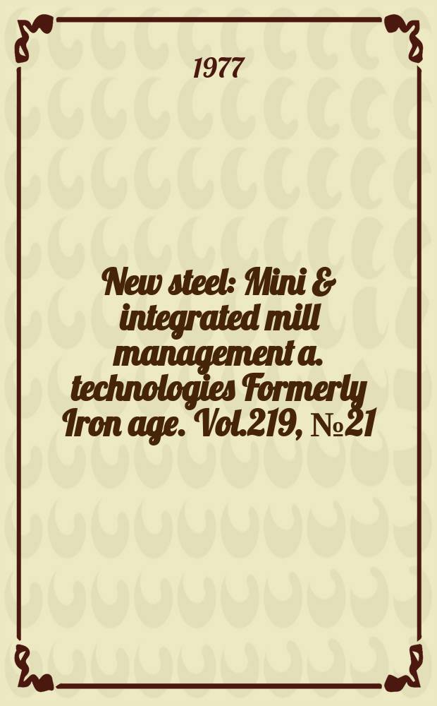 New steel : Mini & integrated mill management a. technologies [Formerly] Iron age. Vol.219, №21