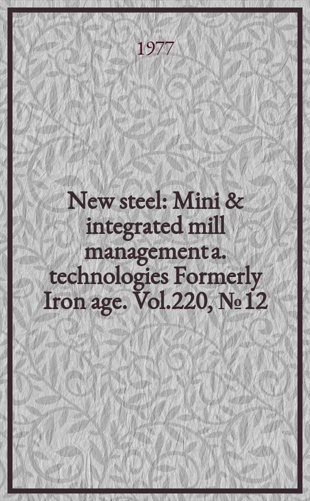 New steel : Mini & integrated mill management a. technologies [Formerly] Iron age. Vol.220, №12