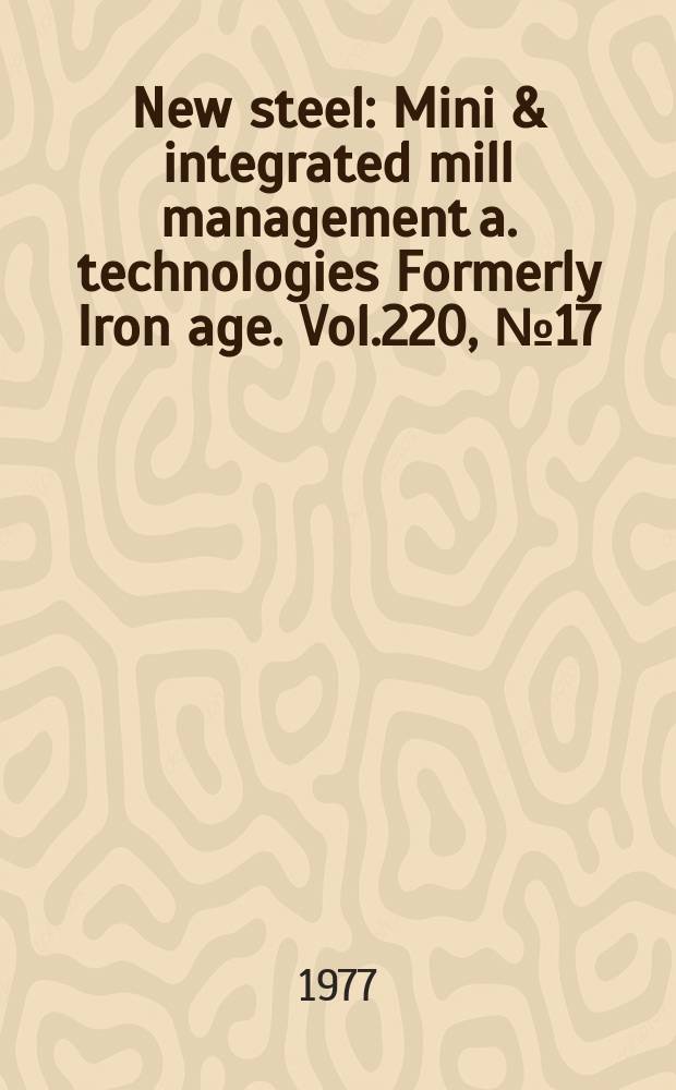 New steel : Mini & integrated mill management a. technologies [Formerly] Iron age. Vol.220, №17