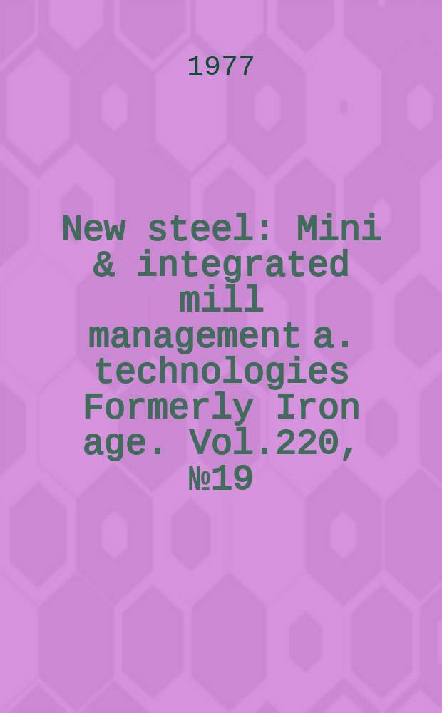 New steel : Mini & integrated mill management a. technologies [Formerly] Iron age. Vol.220, №19