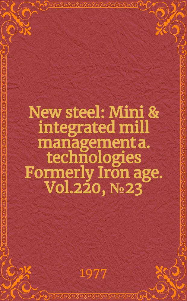 New steel : Mini & integrated mill management a. technologies [Formerly] Iron age. Vol.220, №23