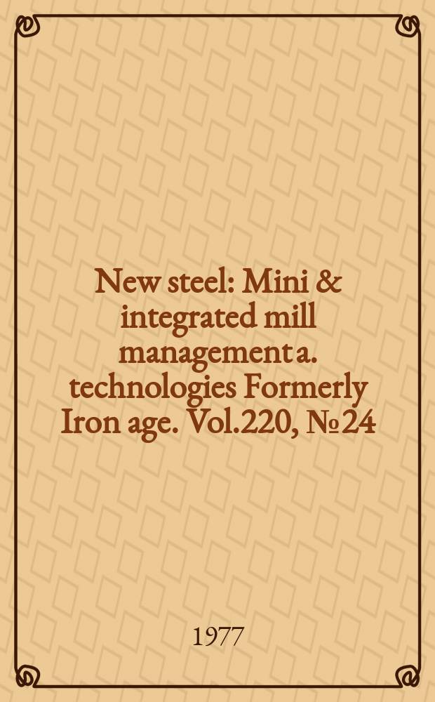 New steel : Mini & integrated mill management a. technologies [Formerly] Iron age. Vol.220, №24