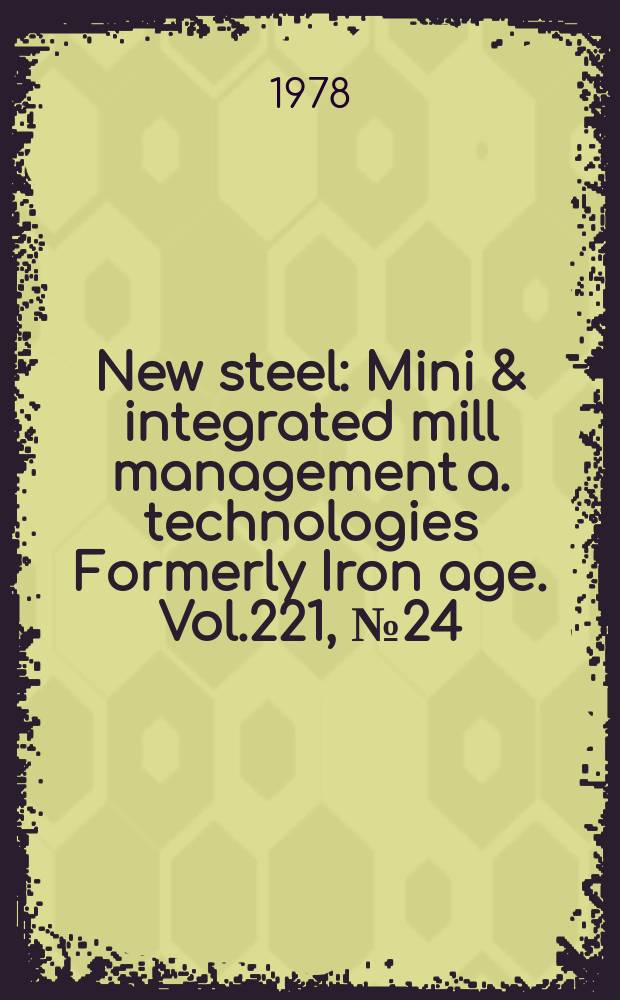 New steel : Mini & integrated mill management a. technologies [Formerly] Iron age. Vol.221, №24