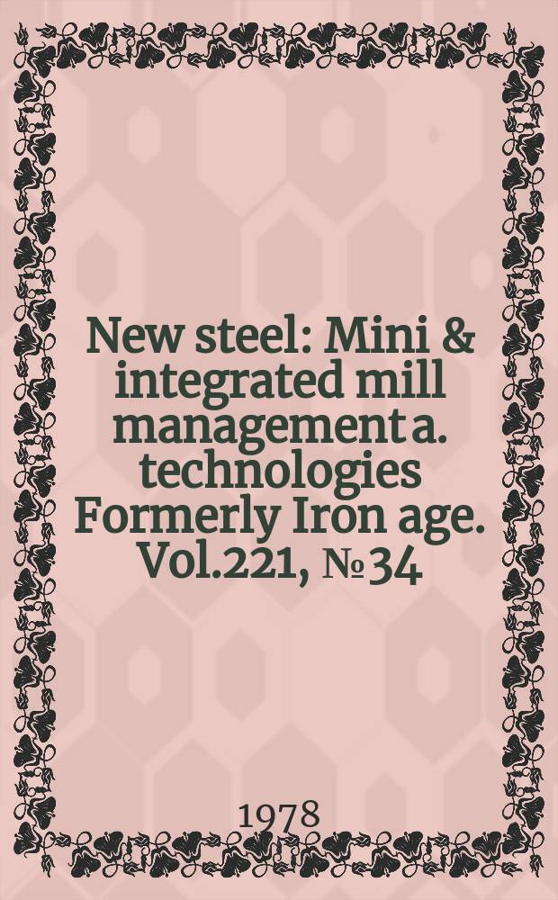 New steel : Mini & integrated mill management a. technologies [Formerly] Iron age. Vol.221, №34