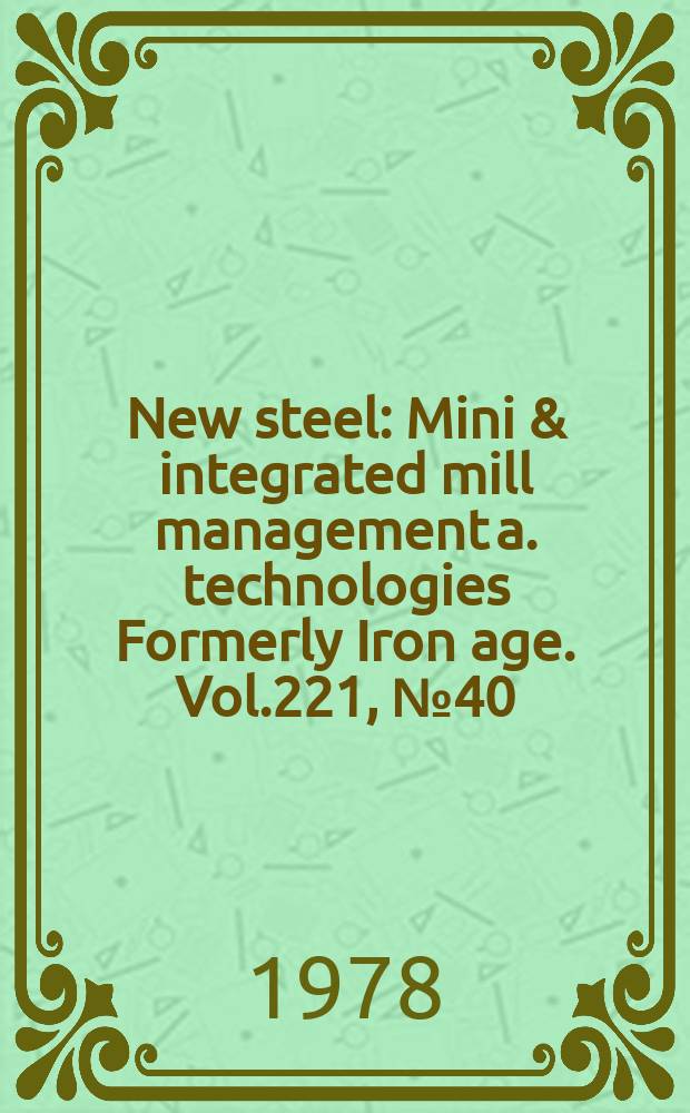 New steel : Mini & integrated mill management a. technologies [Formerly] Iron age. Vol.221, №40