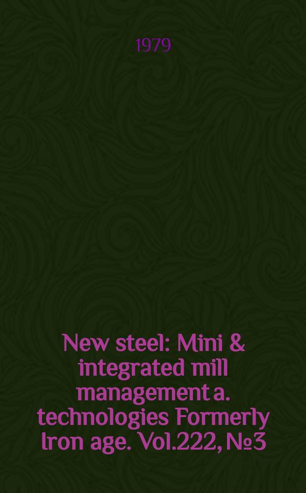 New steel : Mini & integrated mill management a. technologies [Formerly] Iron age. Vol.222, №3