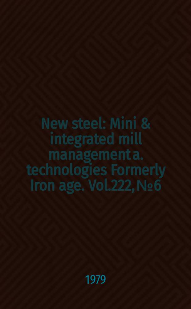New steel : Mini & integrated mill management a. technologies [Formerly] Iron age. Vol.222, №6