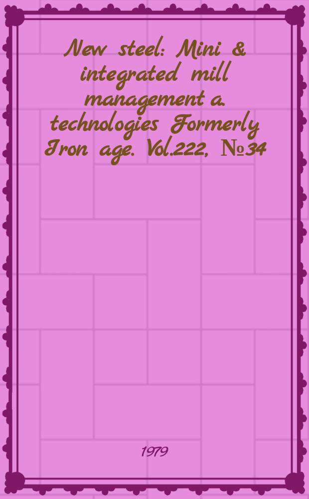 New steel : Mini & integrated mill management a. technologies [Formerly] Iron age. Vol.222, №34