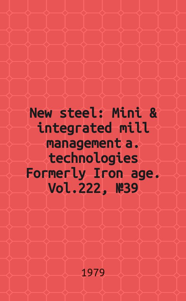 New steel : Mini & integrated mill management a. technologies [Formerly] Iron age. Vol.222, №39