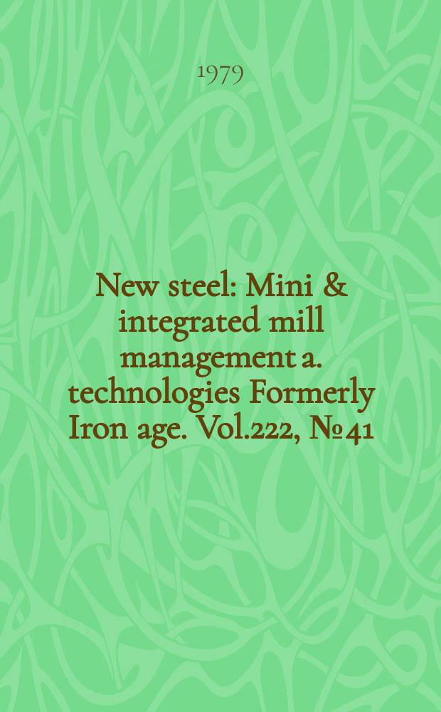 New steel : Mini & integrated mill management a. technologies [Formerly] Iron age. Vol.222, №41