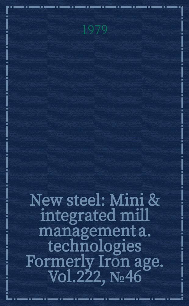 New steel : Mini & integrated mill management a. technologies [Formerly] Iron age. Vol.222, №46