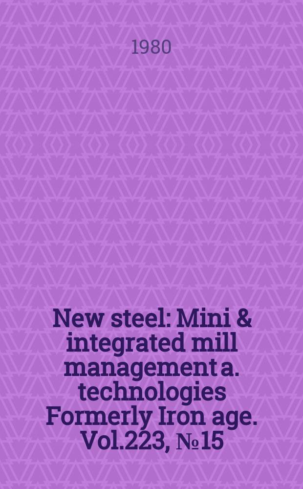 New steel : Mini & integrated mill management a. technologies [Formerly] Iron age. Vol.223, №15