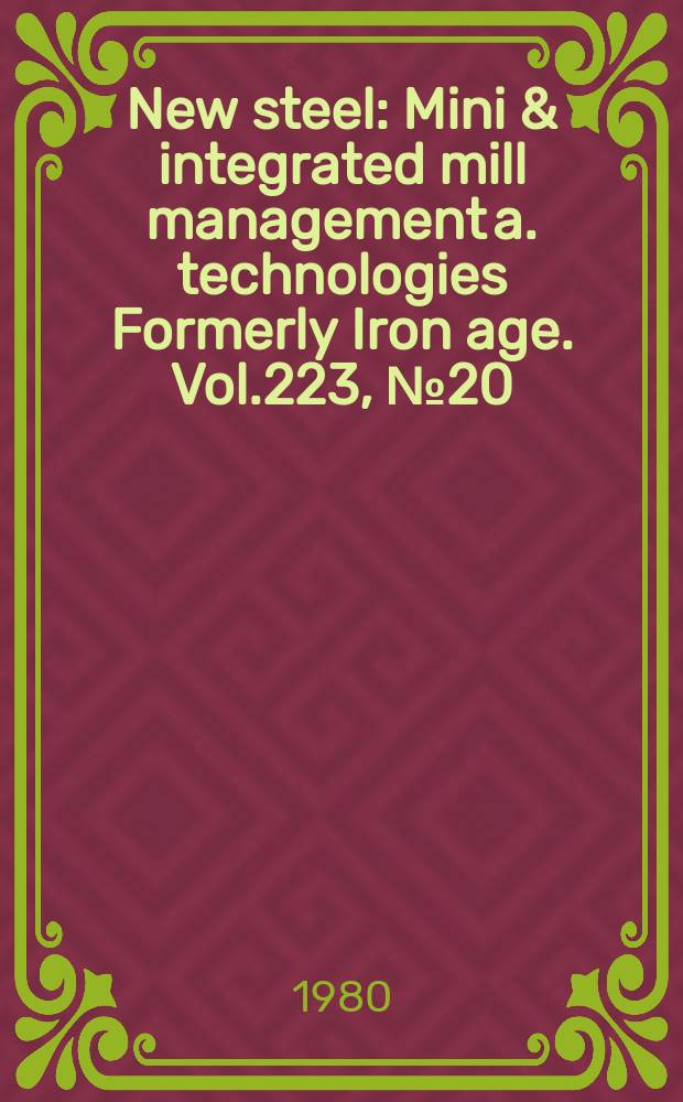 New steel : Mini & integrated mill management a. technologies [Formerly] Iron age. Vol.223, №20