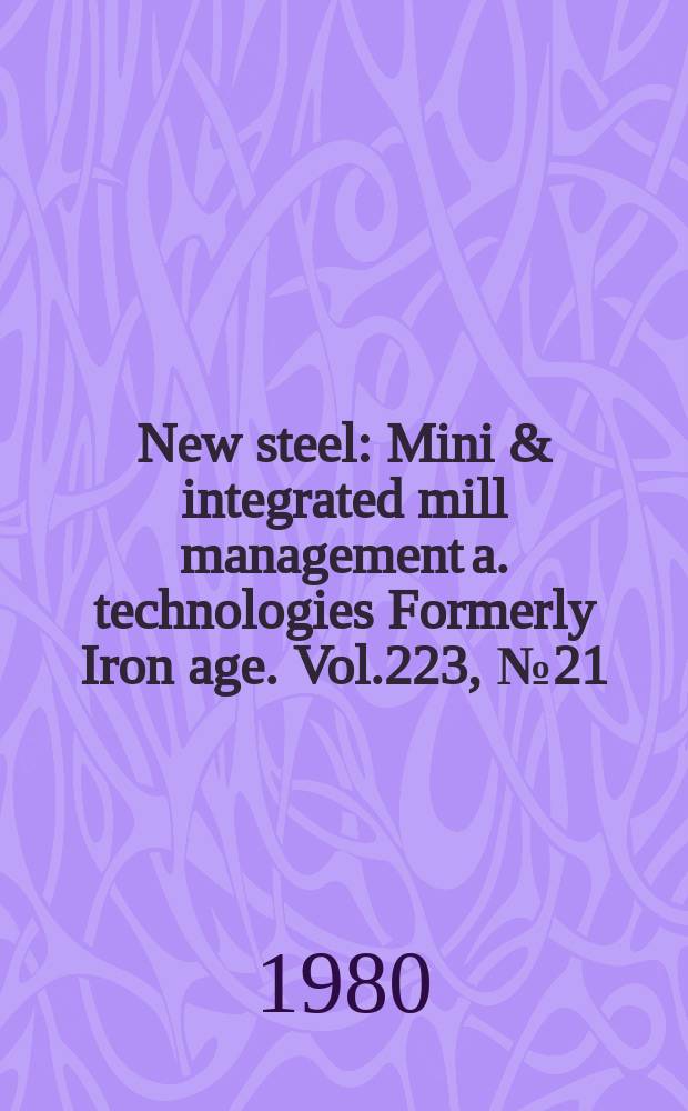 New steel : Mini & integrated mill management a. technologies [Formerly] Iron age. Vol.223, №21