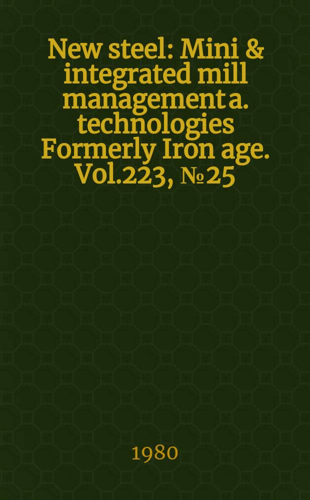 New steel : Mini & integrated mill management a. technologies [Formerly] Iron age. Vol.223, №25