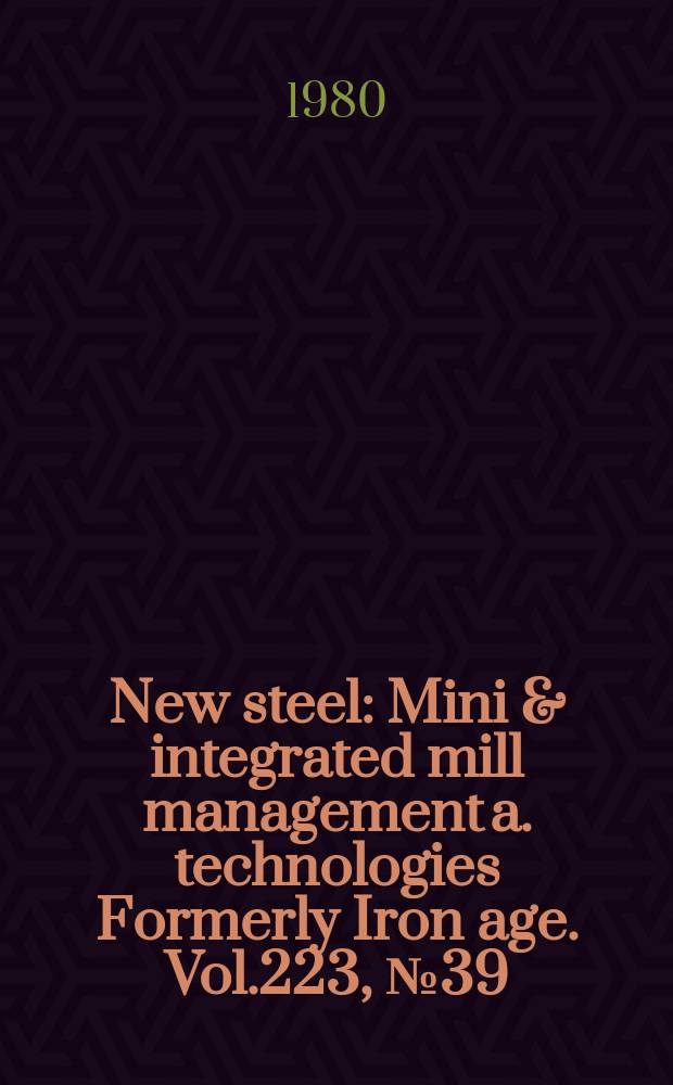 New steel : Mini & integrated mill management a. technologies [Formerly] Iron age. Vol.223, №39
