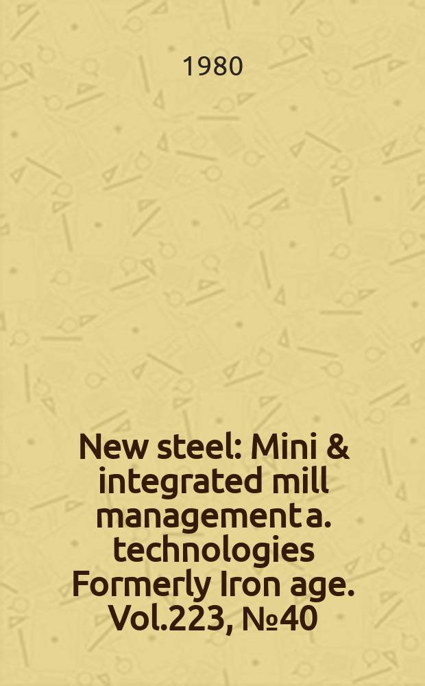 New steel : Mini & integrated mill management a. technologies [Formerly] Iron age. Vol.223, №40