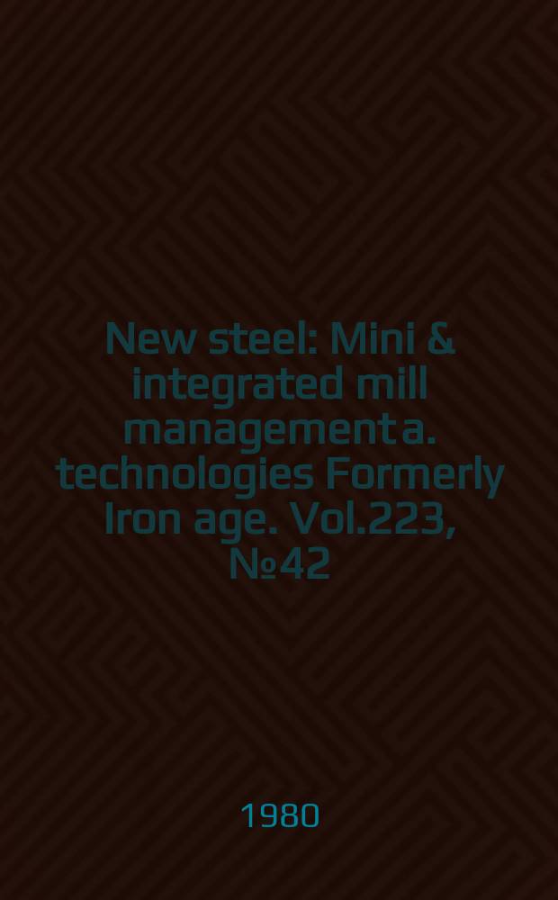 New steel : Mini & integrated mill management a. technologies [Formerly] Iron age. Vol.223, №42