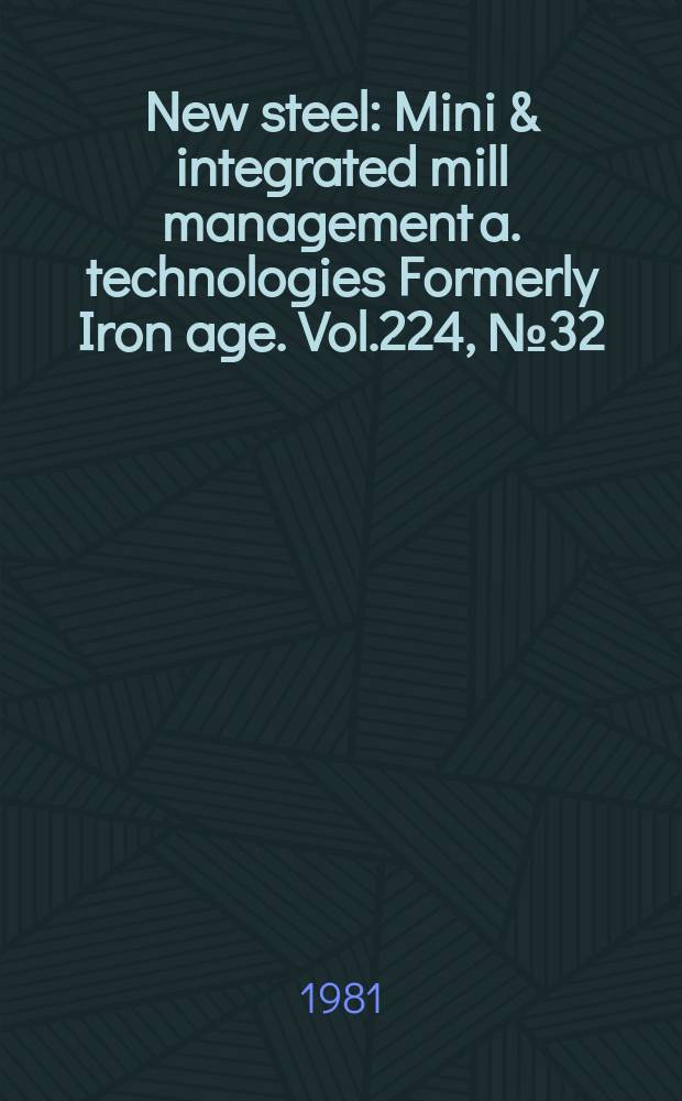 New steel : Mini & integrated mill management a. technologies [Formerly] Iron age. Vol.224, №32