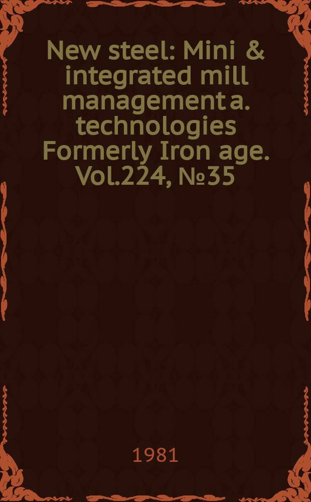New steel : Mini & integrated mill management a. technologies [Formerly] Iron age. Vol.224, №35