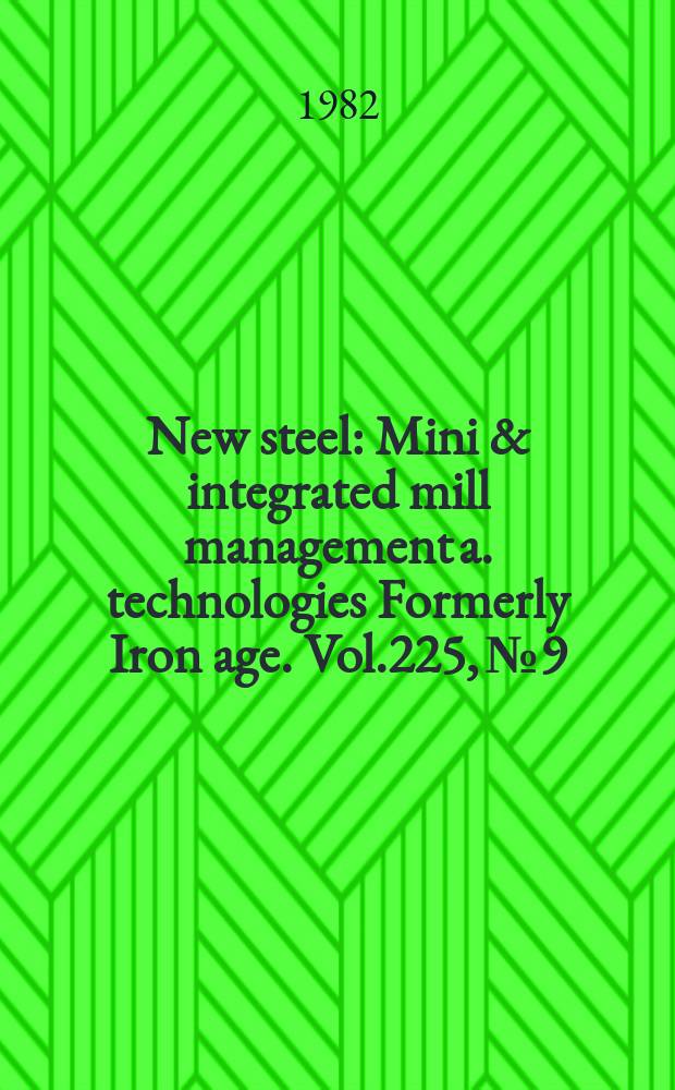 New steel : Mini & integrated mill management a. technologies [Formerly] Iron age. Vol.225, №9