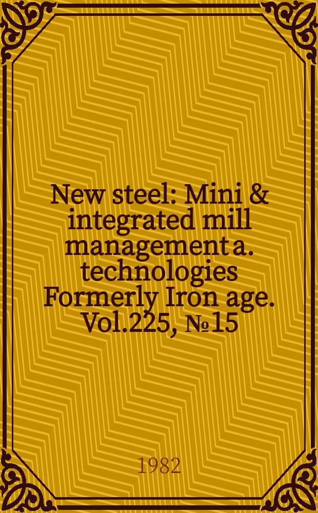 New steel : Mini & integrated mill management a. technologies [Formerly] Iron age. Vol.225, №15
