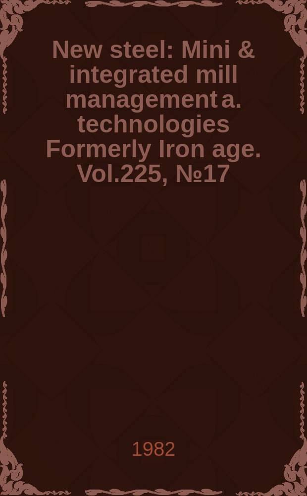New steel : Mini & integrated mill management a. technologies [Formerly] Iron age. Vol.225, №17