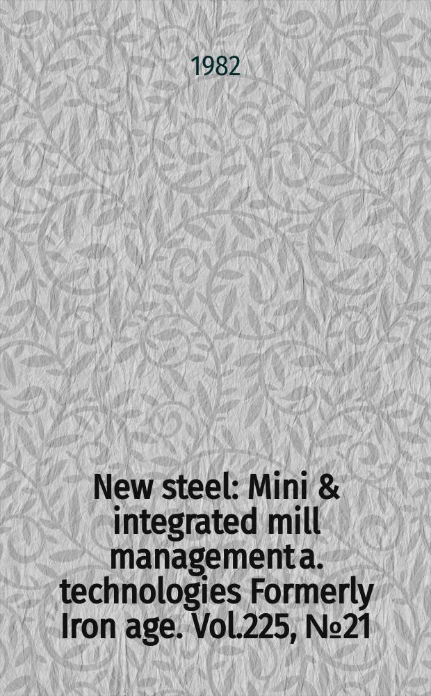 New steel : Mini & integrated mill management a. technologies [Formerly] Iron age. Vol.225, №21