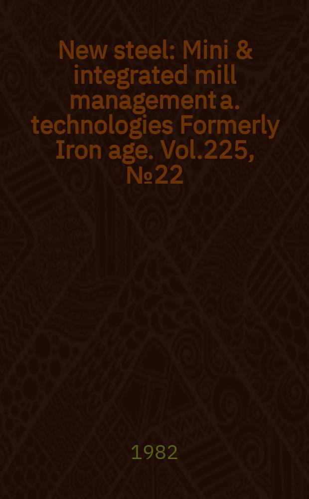New steel : Mini & integrated mill management a. technologies [Formerly] Iron age. Vol.225, №22