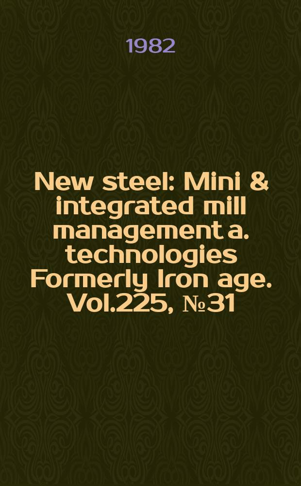 New steel : Mini & integrated mill management a. technologies [Formerly] Iron age. Vol.225, №31