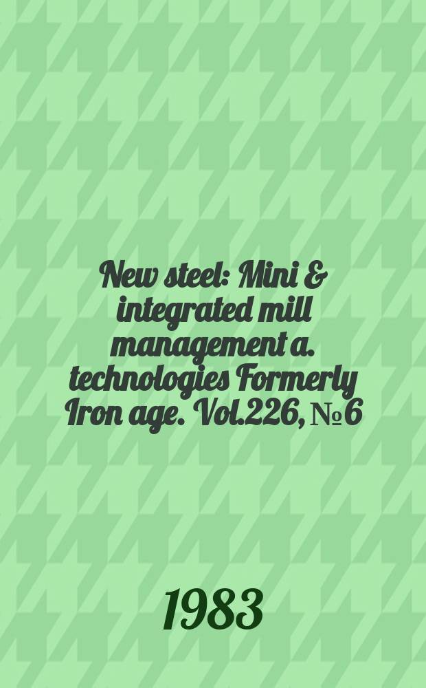 New steel : Mini & integrated mill management a. technologies [Formerly] Iron age. Vol.226, №6