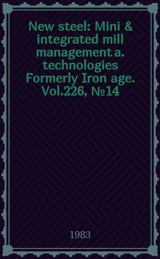 New steel : Mini & integrated mill management a. technologies [Formerly] Iron age. Vol.226, №14