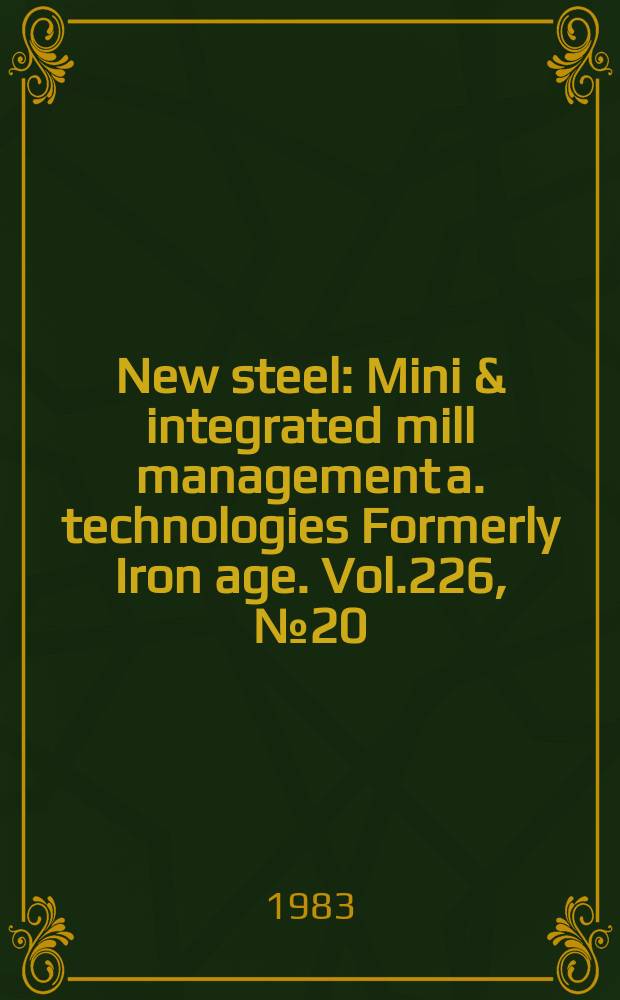 New steel : Mini & integrated mill management a. technologies [Formerly] Iron age. Vol.226, №20