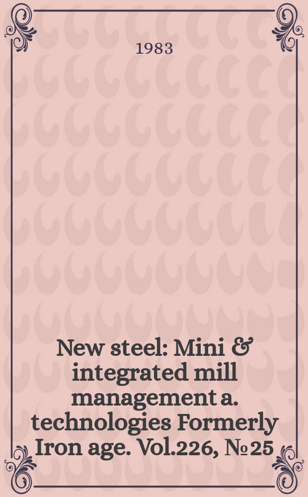 New steel : Mini & integrated mill management a. technologies [Formerly] Iron age. Vol.226, №25