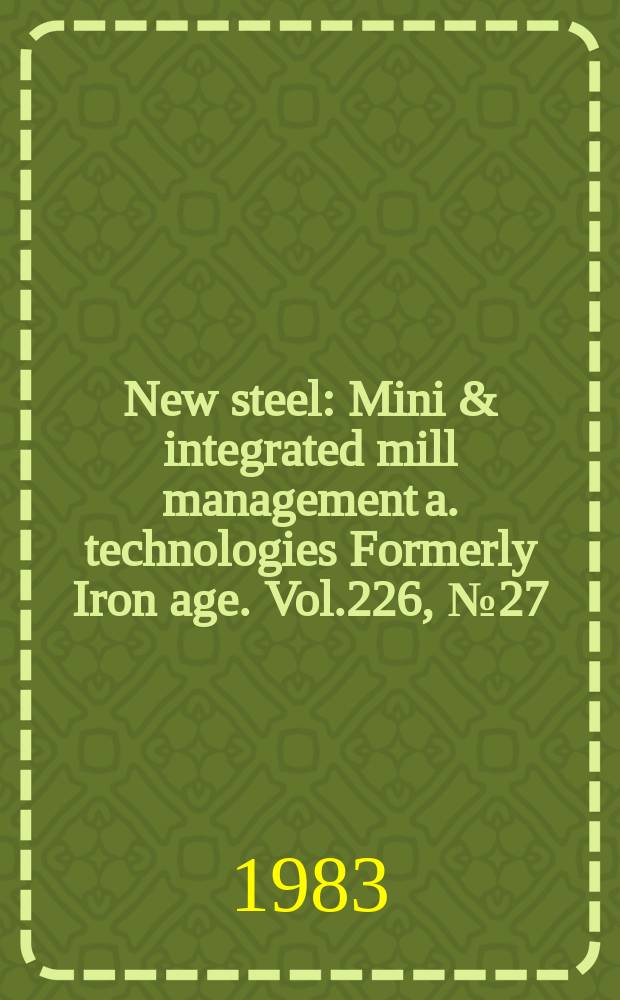 New steel : Mini & integrated mill management a. technologies [Formerly] Iron age. Vol.226, №27