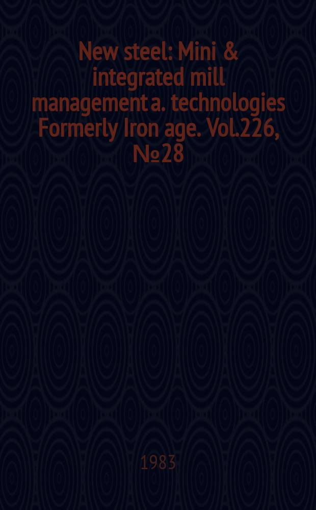 New steel : Mini & integrated mill management a. technologies [Formerly] Iron age. Vol.226, №28