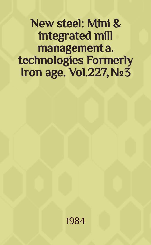 New steel : Mini & integrated mill management a. technologies [Formerly] Iron age. Vol.227, №3