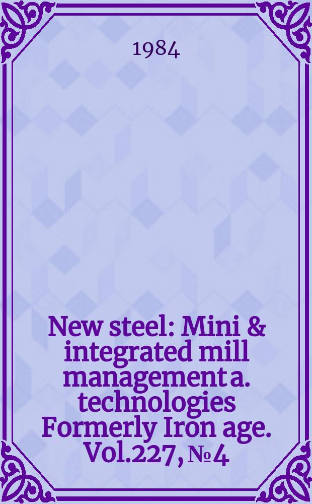 New steel : Mini & integrated mill management a. technologies [Formerly] Iron age. Vol.227, №4