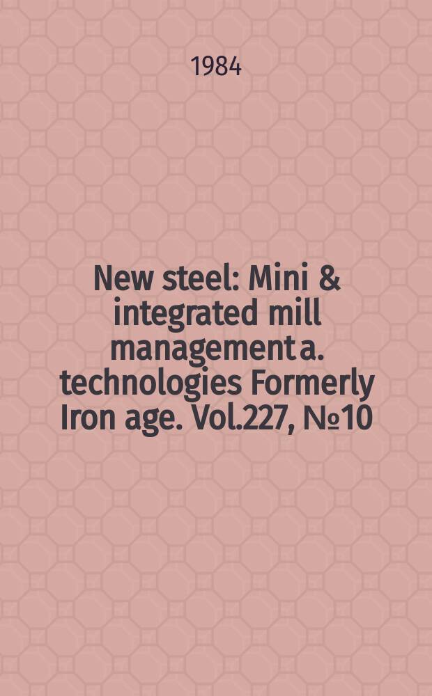 New steel : Mini & integrated mill management a. technologies [Formerly] Iron age. Vol.227, №10