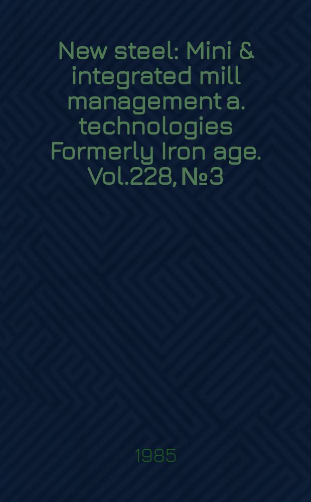 New steel : Mini & integrated mill management a. technologies [Formerly] Iron age. Vol.228, №3